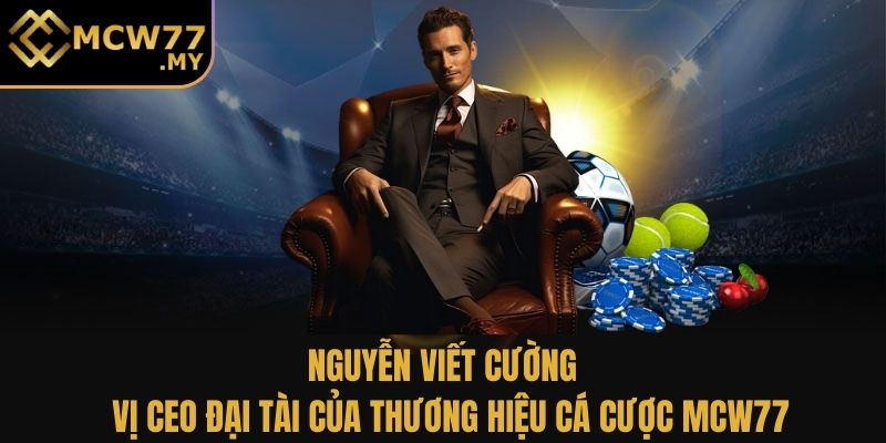 Nguyễn Viết Cường - Vị CEO đại tài của thương hiệu cá cược MCW77