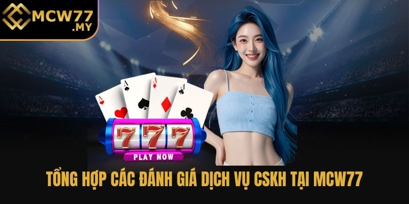 Tổng hợp các đánh giá dịch vụ CSKH tại MCW77