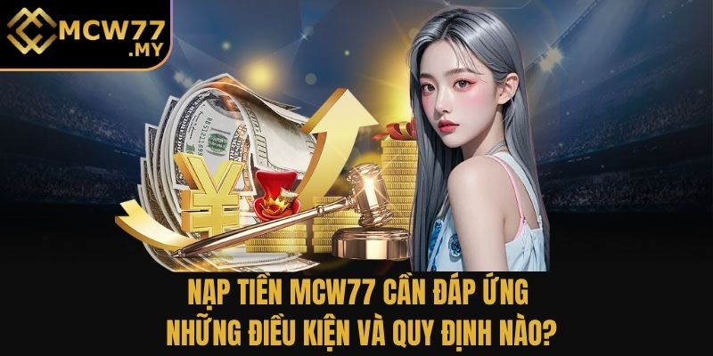 Nạp tiền MCW77 cần đáp ứng những điều kiện và quy định nào?