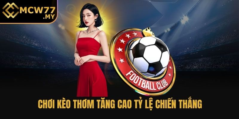 Chơi kèo thơm tăng cao tỷ lệ chiến thắng