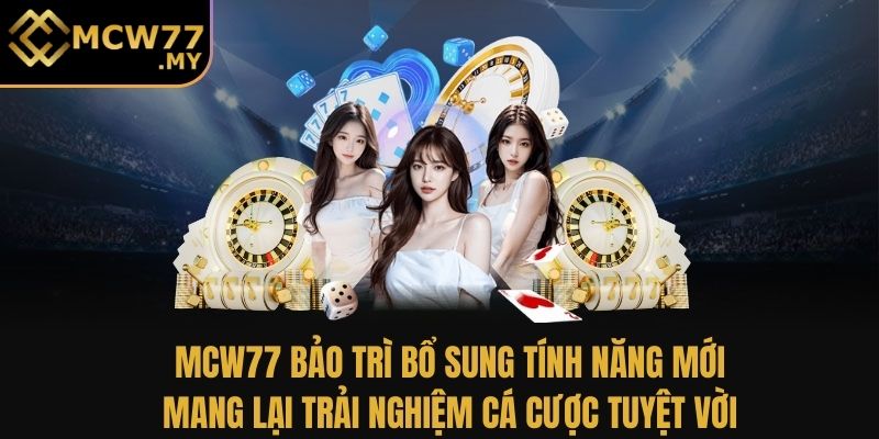 MCW77 bảo trì bổ sung tính năng mới, mang lại trải nghiệm cá cược tuyệt vời