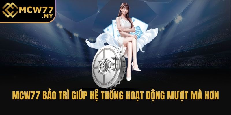 MCW77 bảo trì giúp hệ thống hoạt động mượt mà hơn