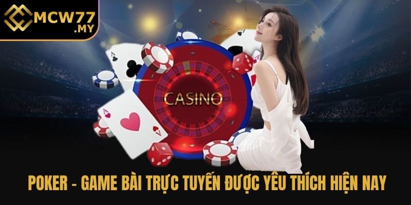 Poker - Game bài trực tuyến được yêu thích hiện nay